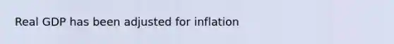 Real GDP has been adjusted for inflation