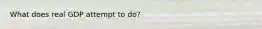 What does real GDP attempt to do?