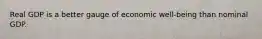 Real GDP is a better gauge of economic well-being than nominal GDP.