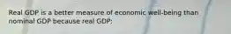 Real GDP is a better measure of economic well-being than nominal GDP because real GDP: