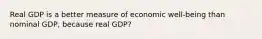 Real GDP is a better measure of economic well-being than nominal GDP, because real GDP?