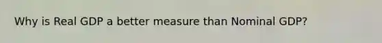 Why is Real GDP a better measure than Nominal GDP?