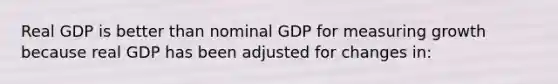 Real GDP is better than nominal GDP for measuring growth because real GDP has been adjusted for changes in: