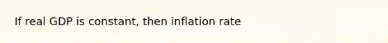 If real GDP is constant, then inflation rate