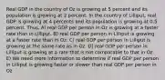 Real GDP in the country of Oz is growing at 5 percent and its population is growing at 2 percent. In the country of Lilliput, real GDP is growing at 4 percents and its population is growing at 0.5 percent. Thus, A) real GDP per person in Oz is growing at a faster rate than in Lilliput. B) real GDP per person in Lilliput is growing at a faster rate than in Oz. C) real GDP per person in Lilliput is growing at the same rate as in Oz. D) real GDP per person in Lilliput is growing at a rate that is not comparable to that in Oz. E) We need more information to determine if real GDP per person in Lilliput is growing faster or slower than real GDP per person in Oz