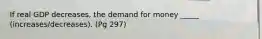 If real GDP decreases, the demand for money _____ (increases/decreases). (Pg 297)