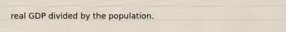 real GDP divided by the population.