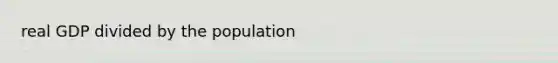 real GDP divided by the population