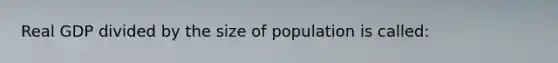 Real GDP divided by the size of population is called: