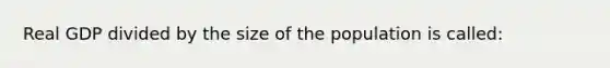 Real GDP divided by the size of the population is called: