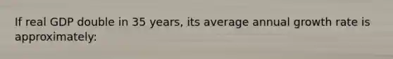 If real GDP double in 35 years, its average annual growth rate is approximately: