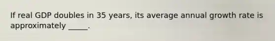 If real GDP doubles in 35 years, its average annual growth rate is approximately _____.