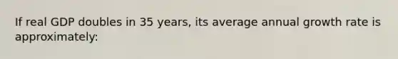 If real GDP doubles in 35 years, its average annual growth rate is approximately: