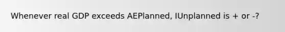 Whenever real GDP exceeds AEPlanned, IUnplanned is + or -?