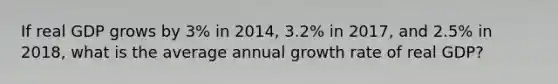 If real GDP grows by 3% in 2014, 3.2% in 2017, and 2.5% in 2018, what is the average annual growth rate of real GDP?