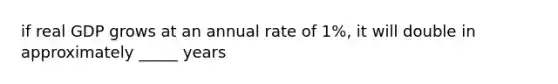 if real GDP grows at an annual rate of 1%, it will double in approximately _____ years