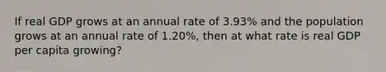 If real GDP grows at an annual rate of 3.93% and the population grows at an annual rate of 1.20%, then at what rate is real GDP per capita growing?