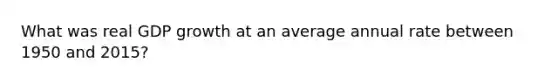 What was real GDP growth at an average annual rate between 1950 and 2015?