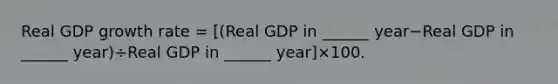 Real GDP growth rate​ = [(Real GDP in​ ______ year−Real GDP in​ ______ year)÷Real GDP in​ ______ year]×100.