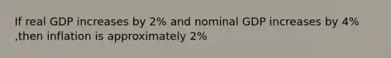 If real GDP increases by 2% and nominal GDP increases by 4% ,then inflation is approximately 2%