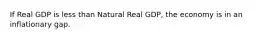 If Real GDP is less than Natural Real GDP, the economy is in an inflationary gap.