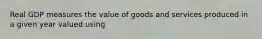 Real GDP measures the value of goods and services produced in a given year valued using