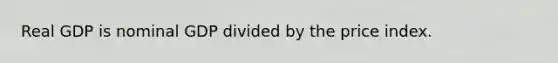 Real GDP is nominal GDP divided by the price index.