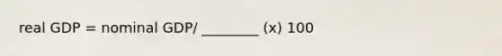 real GDP = nominal GDP/ ________ (x) 100