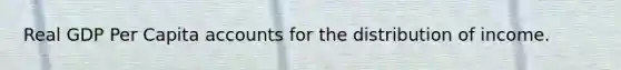 Real GDP Per Capita accounts for the distribution of income.