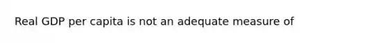 Real GDP per capita is not an adequate measure of