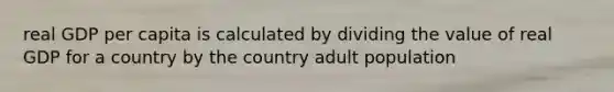 real GDP per capita is calculated by dividing the value of real GDP for a country by the country adult population