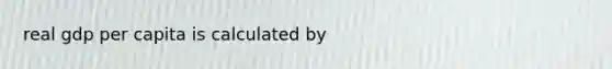 real gdp per capita is calculated by