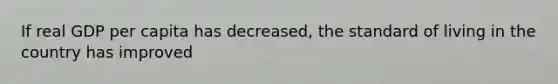 If real GDP per capita has decreased, the standard of living in the country has improved