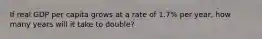 If real GDP per capita grows at a rate of 1.7% per year, how many years will it take to double?