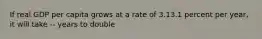 If real GDP per capita grows at a rate of 3.13.1 percent per​ year, it will take -- years to double