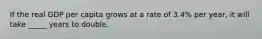 If the real GDP per capita grows at a rate of 3.4% per year, it will take _____ years to double.
