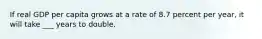 If real GDP per capita grows at a rate of 8.7 percent per​ year, it will take ___ years to double.