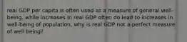 real GDP per capita is often used as a measure of general well-being. while increases in real GDP often do lead to increases in well-being of population, why is real GDP not a perfect measure of well being?