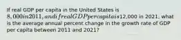 If real GDP per capita in the United States is 8,000 in 2011, and if real GDP per capita is12,000 in 2021, what is the average annual percent change in the growth rate of GDP per capita between 2011 and 2021?