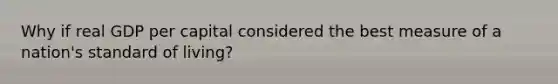 Why if real GDP per capital considered the best measure of a nation's standard of living?