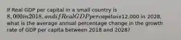 If Real GDP per capital in a small country is 8,000 in 2018, and if Real GDP per capita is12,000 in 2028, what is the average annual percentage change in the growth rate of GDP per capita between 2018 and 2028?