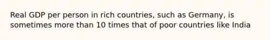 Real GDP per person in rich countries, such as Germany, is sometimes more than 10 times that of poor countries like India