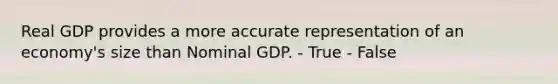 Real GDP provides a more accurate representation of an economy's size than Nominal GDP. - True - False