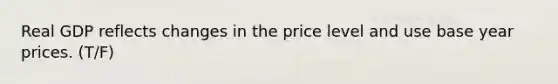 Real GDP reflects changes in the price level and use base year prices. (T/F)