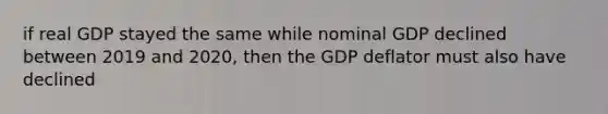 if real GDP stayed the same while nominal GDP declined between 2019 and 2020, then the GDP deflator must also have declined