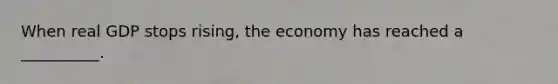 When real GDP stops rising, the economy has reached a __________.