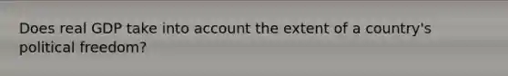 Does real GDP take into account the extent of a country's political freedom?