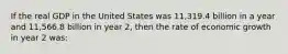 If the real GDP in the United States was 11,319.4 billion in a year and 11,566.8 billion in year 2, then the rate of economic growth in year 2 was: