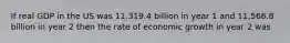 If real GDP in the US was 11,319.4 billion in year 1 and 11,566.8 billion in year 2 then the rate of economic growth in year 2 was