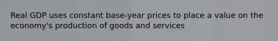 Real GDP uses constant base-year prices to place a value on the economy's <a href='https://www.questionai.com/knowledge/ks8soMnieU-production-of-goods' class='anchor-knowledge'>production of goods</a> and services